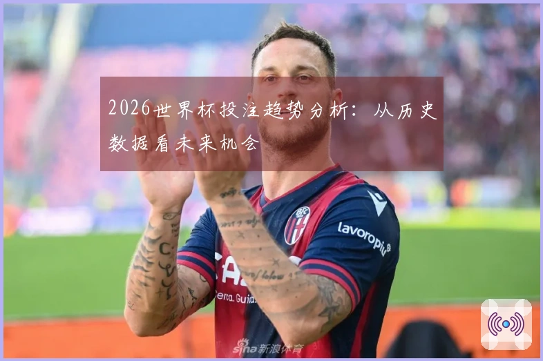 2026世界杯投注趋势分析：从历史数据看未来机会