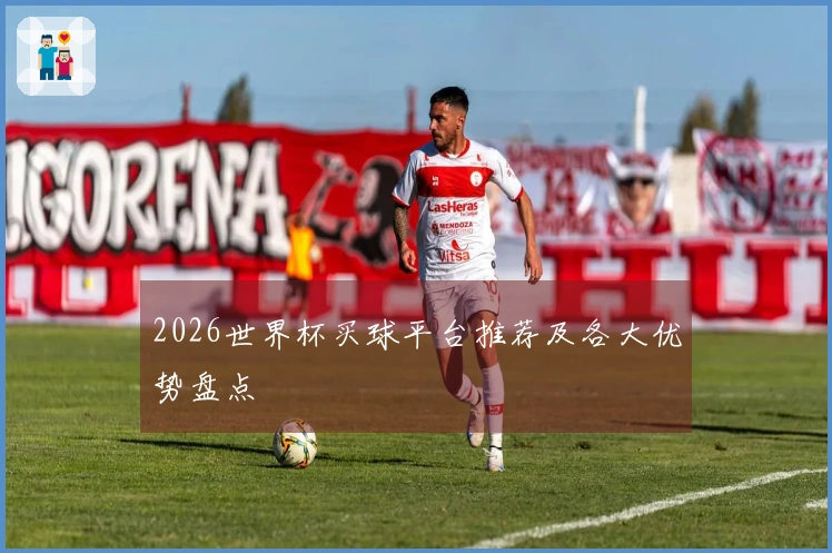 2026世界杯买球平台推荐及各大优势盘点