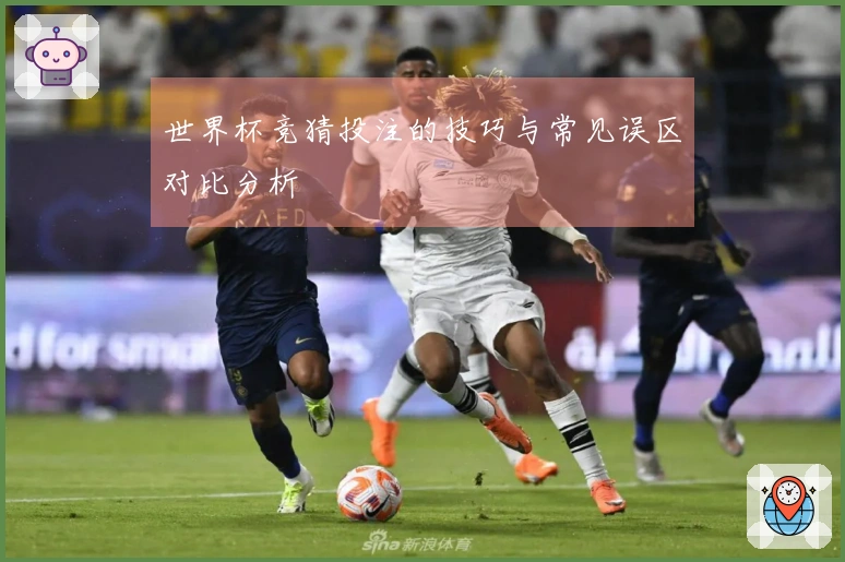 世界杯竞猜投注的技巧与常见误区对比分析