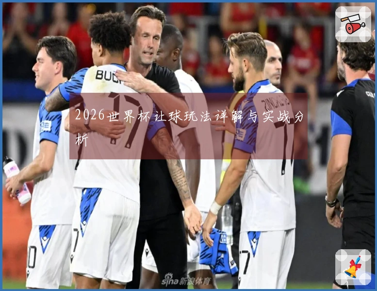2026世界杯让球玩法详解与实战分析