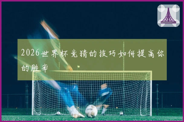 2026世界杯竞猜的技巧如何提高你的胜率