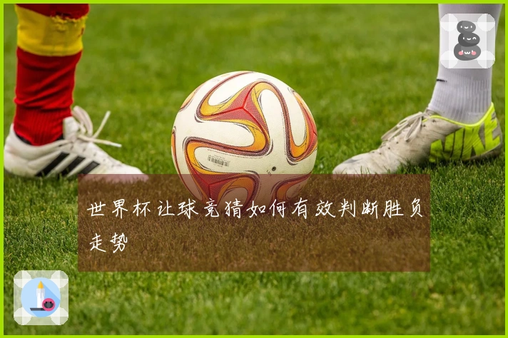 世界杯让球竞猜如何有效判断胜负走势