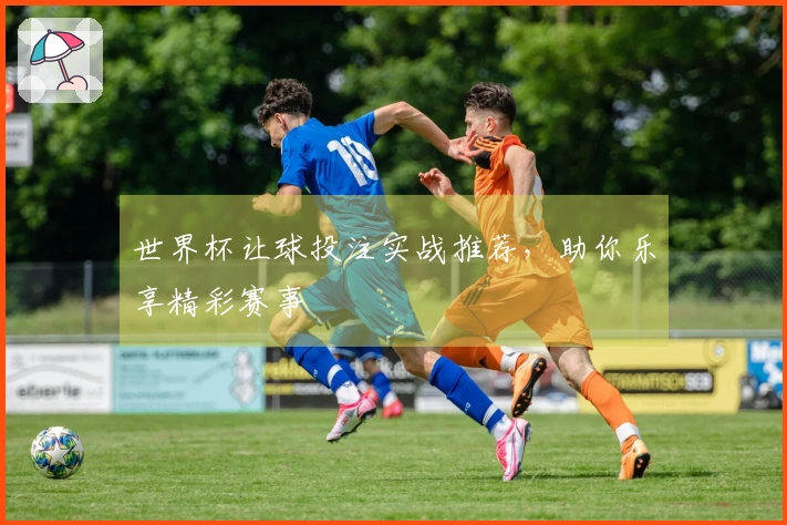 世界杯让球投注实战推荐，助你乐享精彩赛事