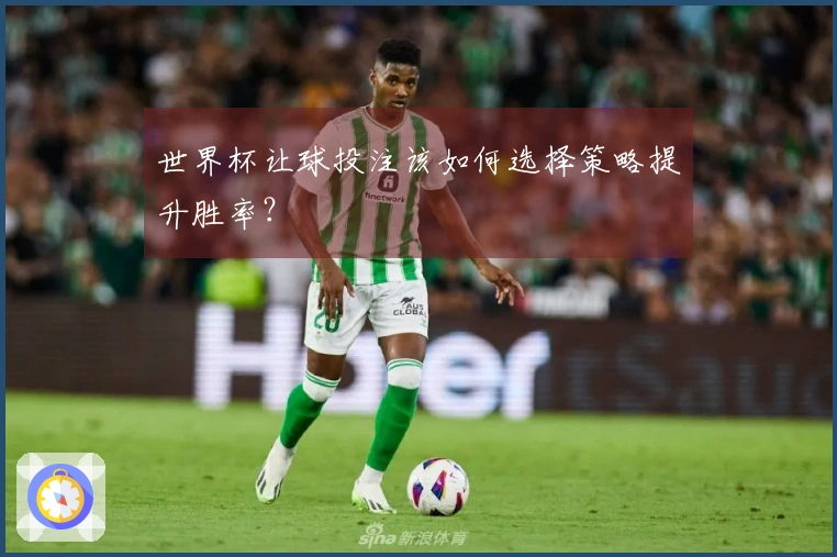 世界杯让球投注该如何选择策略提升胜率？