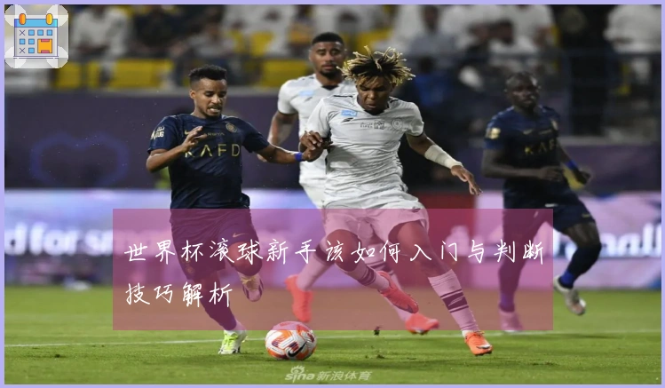 世界杯滚球新手该如何入门与判断技巧解析
