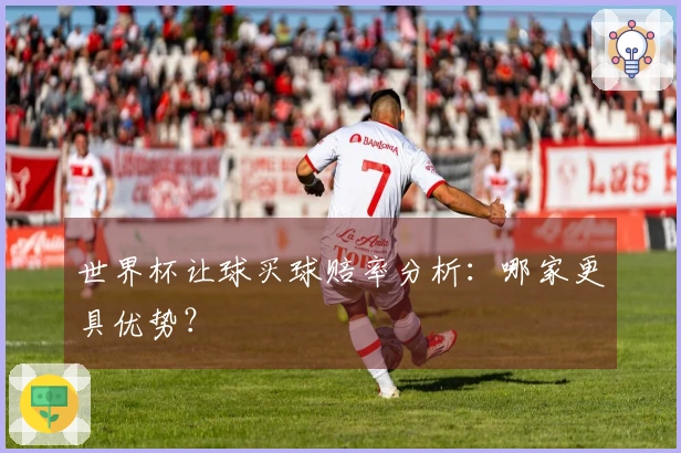世界杯让球买球赔率分析：哪家更具优势？